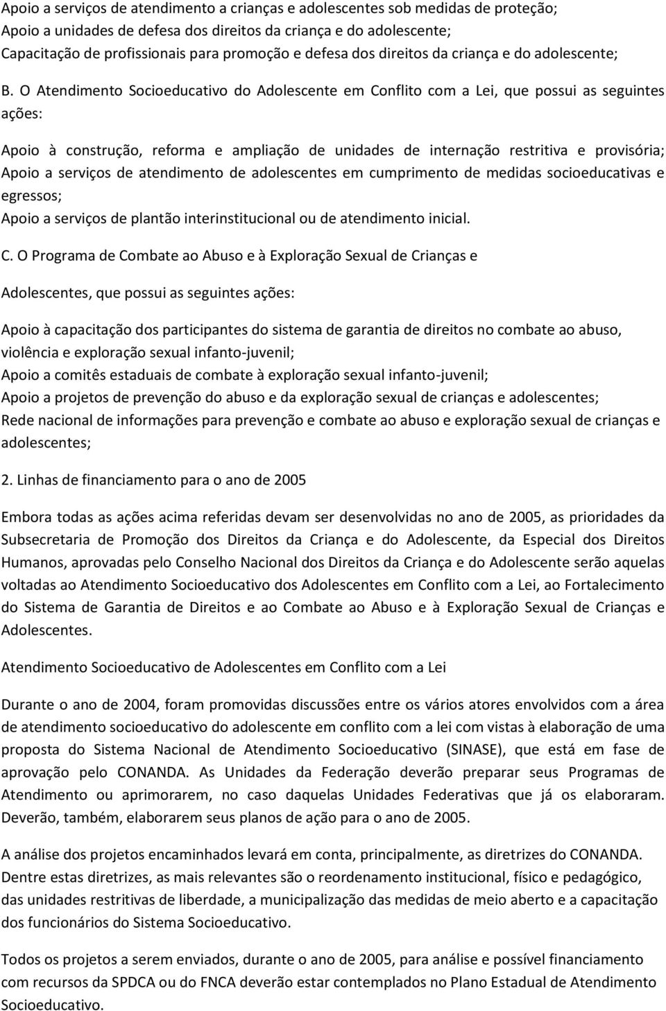 O Atendimento Socioeducativo do Adolescente em Conflito com a Lei, que possui as seguintes ações: Apoio à construção, reforma e ampliação de unidades de internação restritiva e provisória; Apoio a