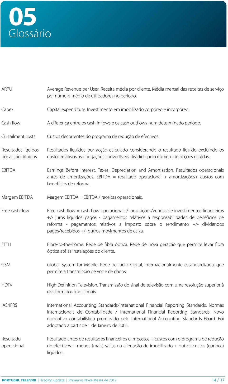 A diferença entre os cash inflows e os cash outflows num determinado período. Custos decorrentes do programa de redução de efectivos.