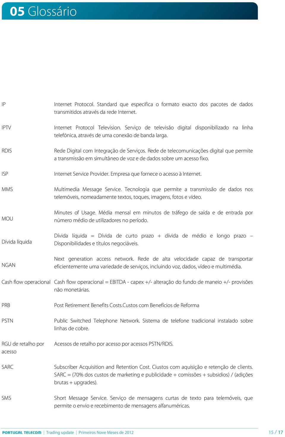 Rede de telecomunicações digital que permite a transmissão em simultâneo de voz e de dados sobre um acesso fixo. Internet Service Provider. Empresa que fornece o acesso à Internet.