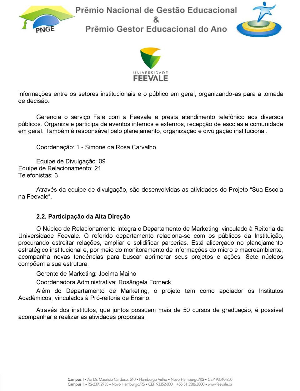 Coordenação: 1 - Simone da Rosa Carvalho Equipe de Divulgação: 09 Equipe de Relacionamento: 21 Telefonistas: 3 Através da equipe de divulgação, são desenvolvidas as atividades do Projeto Sua Escola