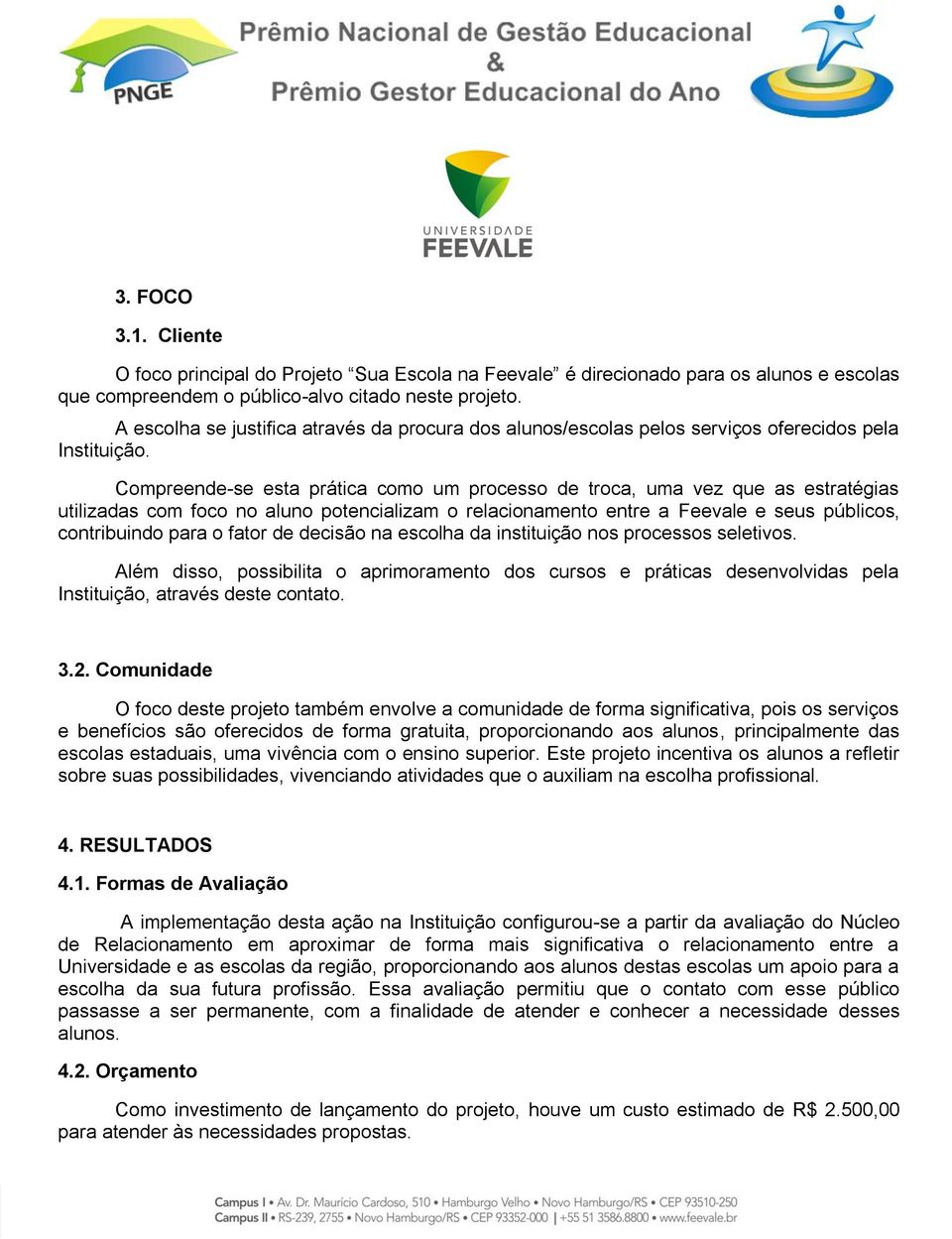 Compreende-se esta prática como um processo de troca, uma vez que as estratégias utilizadas com foco no aluno potencializam o relacionamento entre a Feevale e seus públicos, contribuindo para o fator