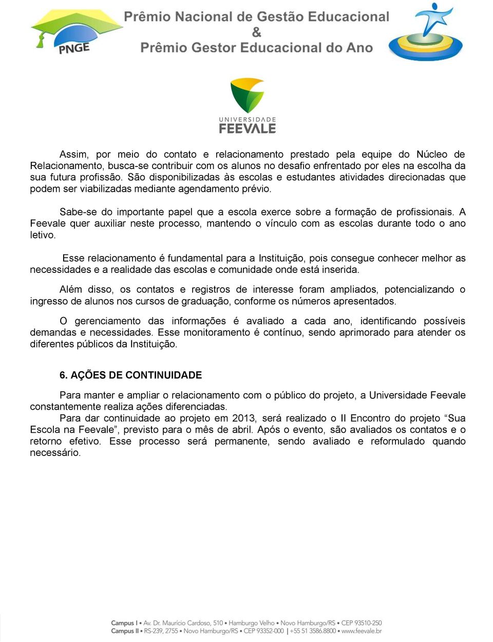 Sabe-se do importante papel que a escola exerce sobre a formação de profissionais. A Feevale quer auxiliar neste processo, mantendo o vínculo com as escolas durante todo o ano letivo.