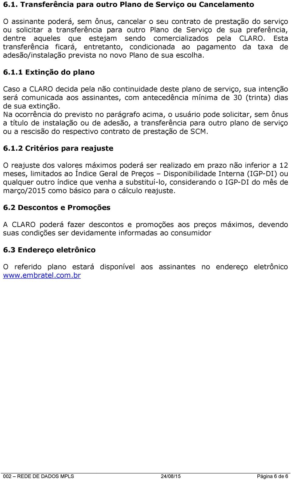 Esta transferência ficará, entretanto, condicionada ao da taxa de adesão/instalação prevista no novo Plano de sua escolha. 6.1.