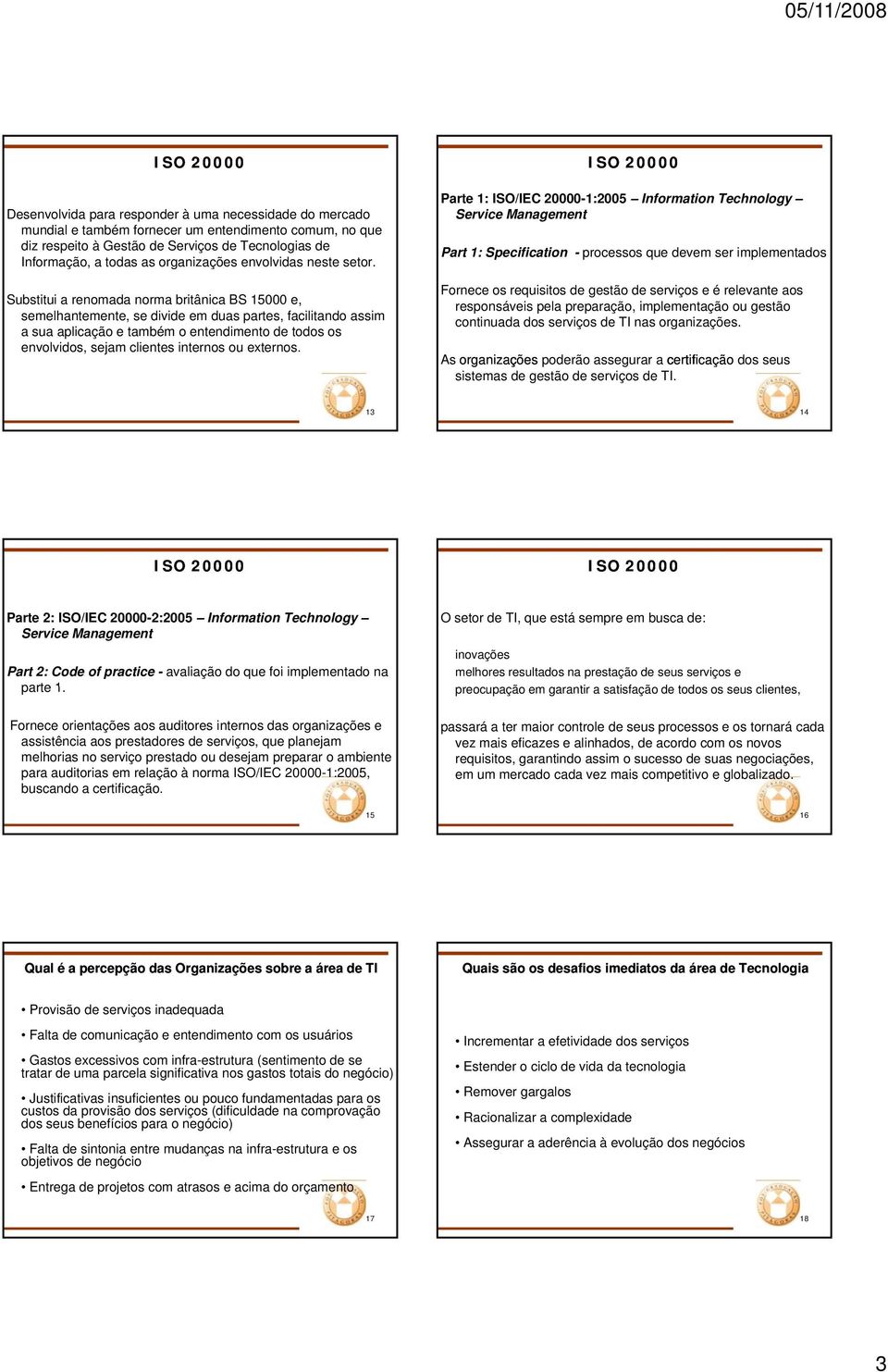 Substitui a renomada norma britânica BS 15000 e, semelhantemente, se divide em duas partes, facilitando assim a sua aplicação e também o entendimento de todos os envolvidos, sejam clientes internos
