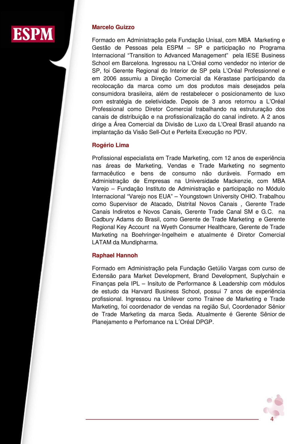 Ingressou na L Oréal como vendedor no interior de SP, foi Gerente Regional do Interior de SP pela L Oréal Professionnel e em 2006 assumiu a Direção Comercial da Kérastase participando da recolocação