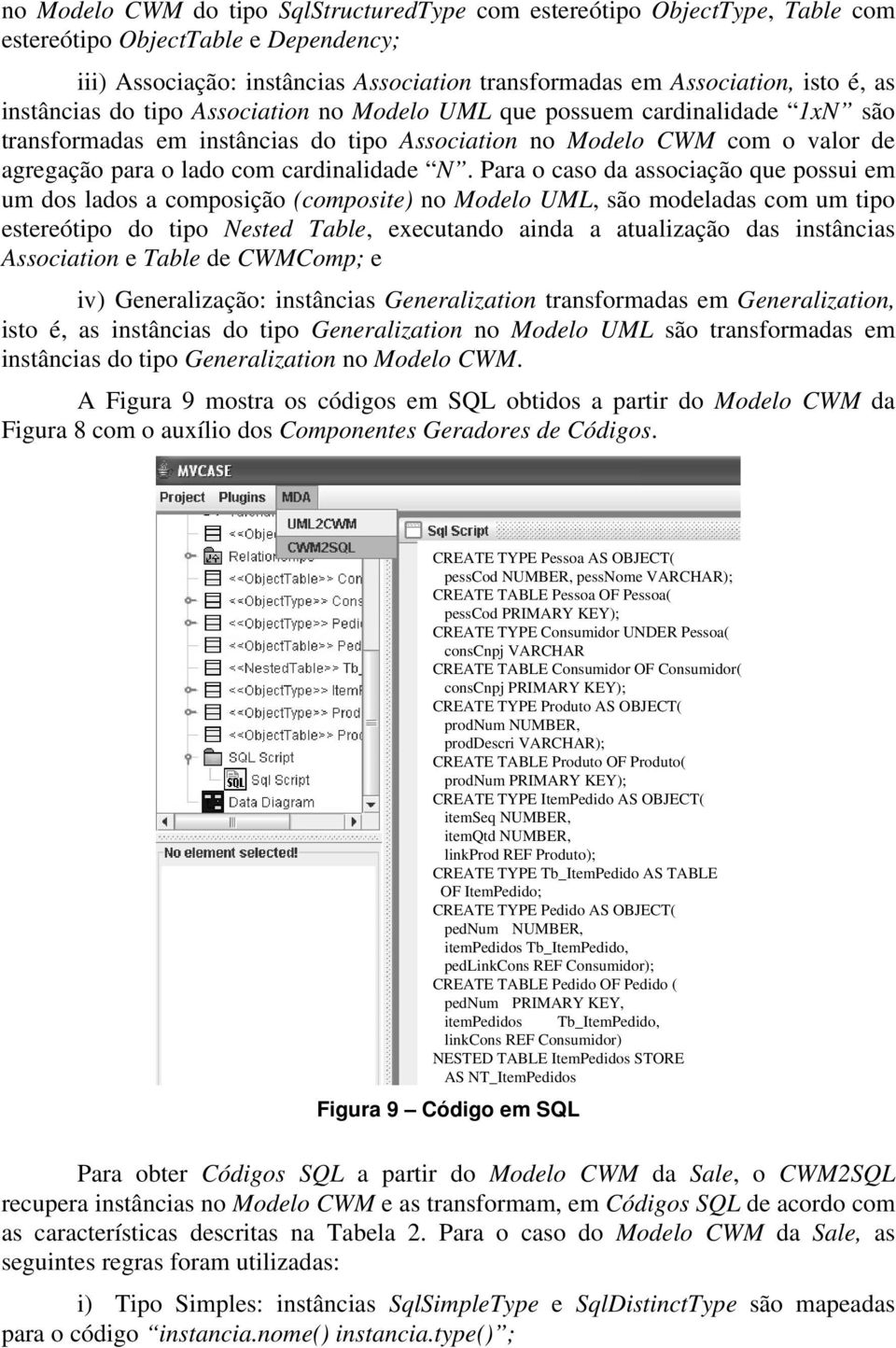Para o caso da associação que possui em um dos lados a composição (composite) no Modelo UML, são modeladas com um tipo estereótipo do tipo Nested Table, executando ainda a atualização das instâncias