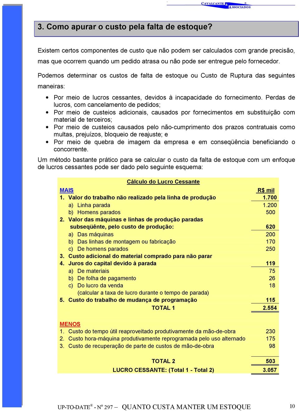 Podemos determinar os custos de falta de estoque ou Custo de Ruptura das seguintes maneiras: Por meio de lucros cessantes, devidos à incapacidade do fornecimento.