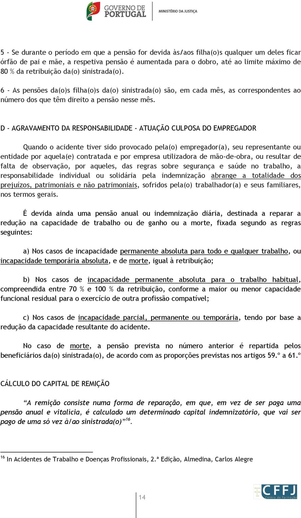 D - AGRAVAMENTO DA RESPONSABILIDADE - ATUAÇÃO CULPOSA DO EMPREGADOR Quando o acidente tiver sido provocado pela(o) empregador(a), seu representante ou entidade por aquela(e) contratada e por empresa