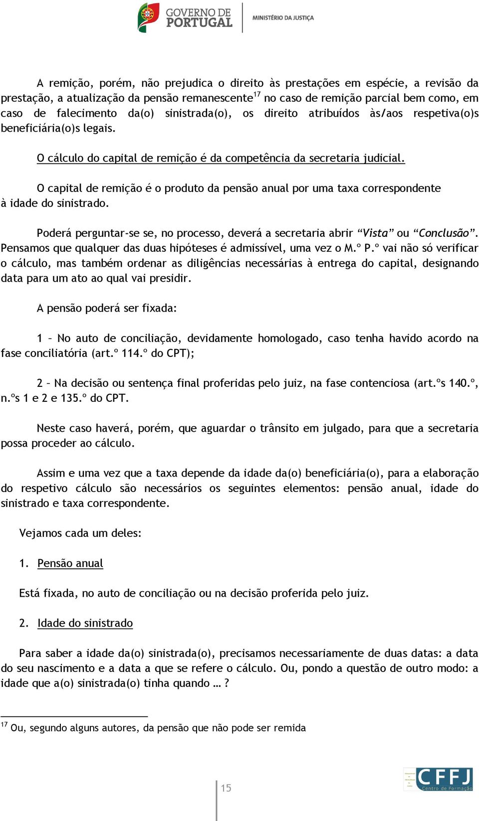 O capital de remição é o produto da pensão anual por uma taxa correspondente à idade do sinistrado. Poderá perguntar-se se, no processo, deverá a secretaria abrir Vista ou Conclusão.