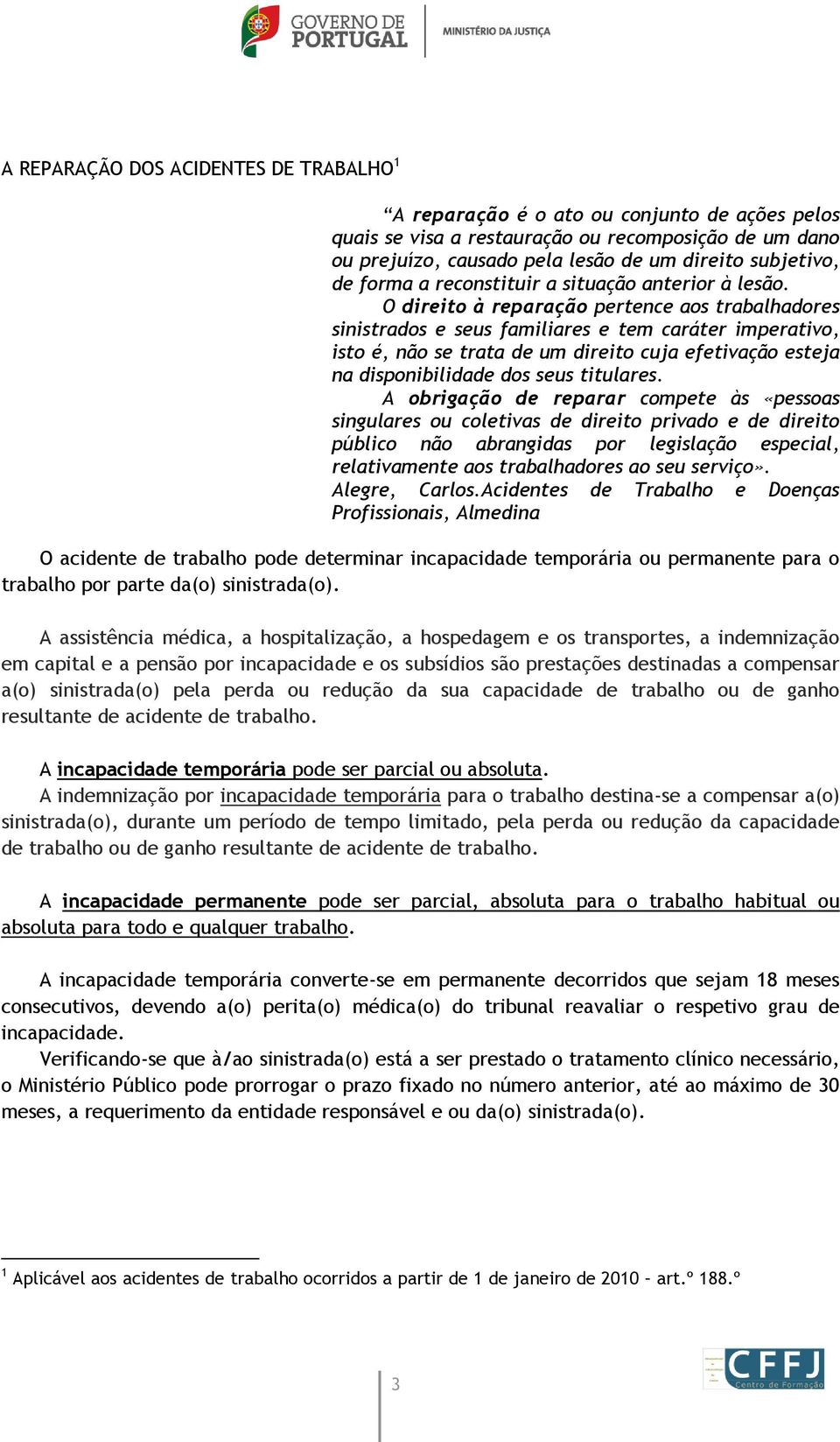 O direito à reparação pertence aos trabalhadores sinistrados e seus familiares e tem caráter imperativo, isto é, não se trata de um direito cuja efetivação esteja na disponibilidade dos seus