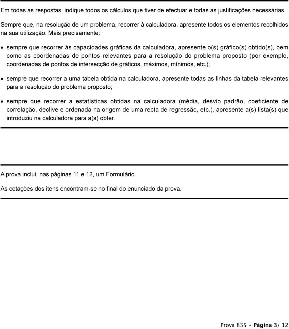 Mais precisamente: sempre que recorrer às capacidades gráficas da calculadora, apresente o(s) gráfico(s) obtido(s), bem como as coordenadas de pontos relevantes para a resolução do problema proposto