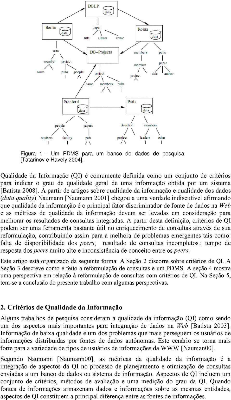 A partir de artigos sobre qualidade da informação e qualidade dos dados (data quality) Naumann [Naumann 2001] chegou a uma verdade indiscutível afirmando que qualidade da informação é o principal