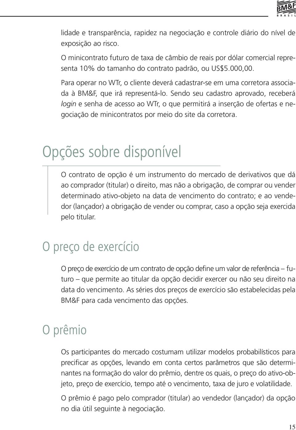 Para operar no WTr, o cliente deverá cadastrar-se em uma corretora associada à BM&F, que irá representá-lo.