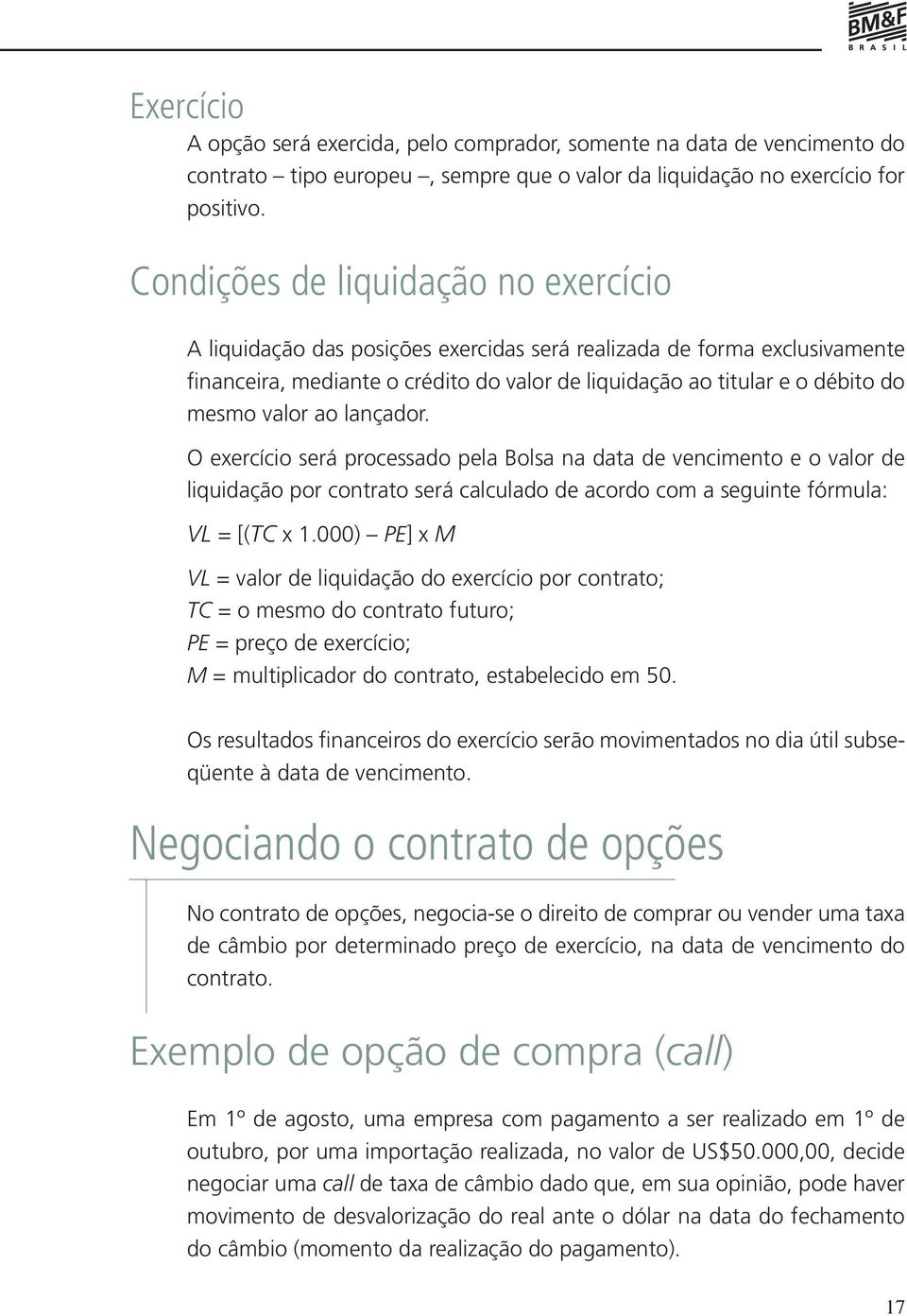 valor ao lançador. O exercício será processado pela Bolsa na data de vencimento e o valor de liquidação por contrato será calculado de acordo com a seguinte fórmula: VL = [(TC x 1.