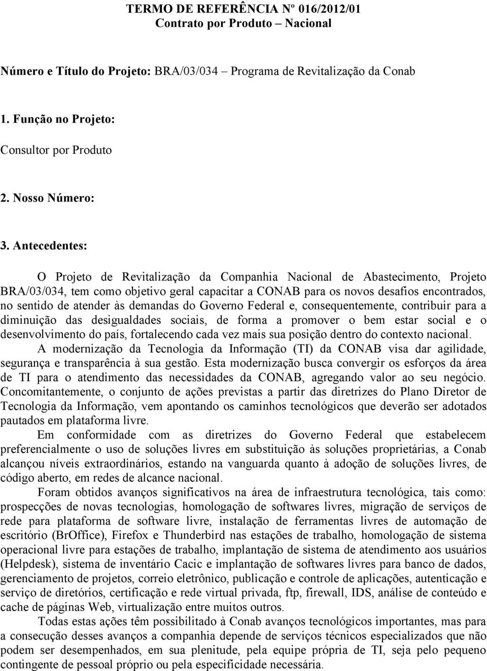 Antecedentes: O Projeto de Revitalização da Companhia Nacional de Abastecimento, Projeto BRA/03/034, tem como objetivo geral capacitar a CONAB para os novos desafios encontrados, no sentido de