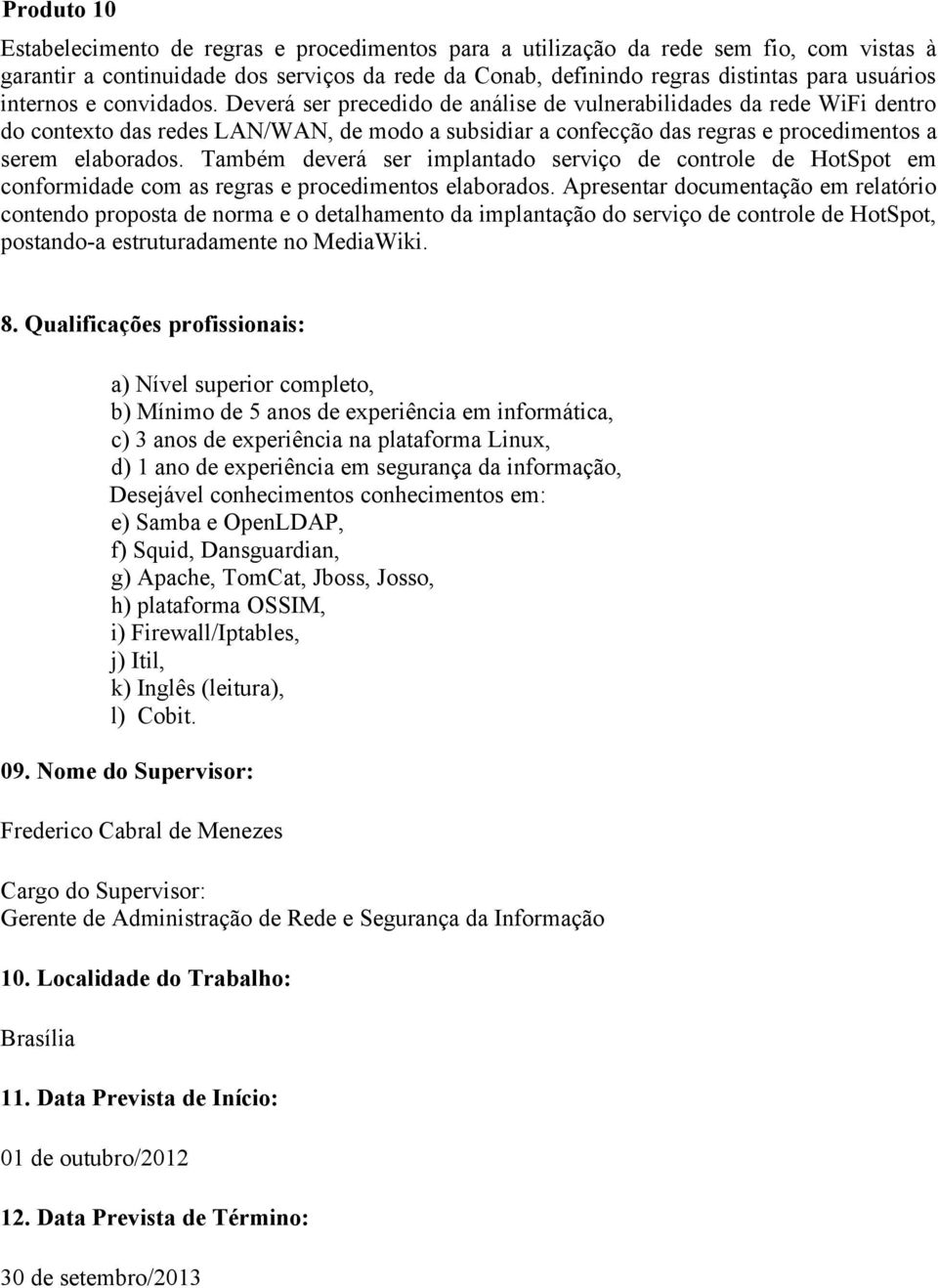 Deverá ser precedido de análise de vulnerabilidades da rede WiFi dentro do contexto das redes LAN/WAN, de modo a subsidiar a confecção das regras e procedimentos a serem elaborados.