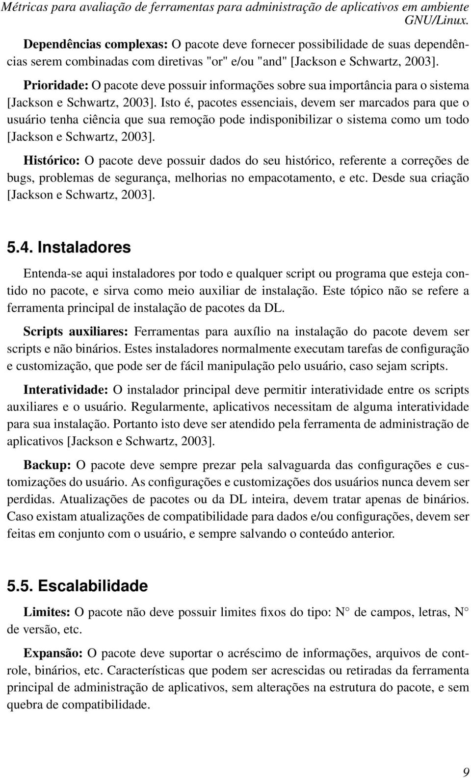 Isto é, pacotes essenciais, devem ser marcados para que o usuário tenha ciência que sua remoção pode indisponibilizar o sistema como um todo [Jackson e Schwartz, 2003].