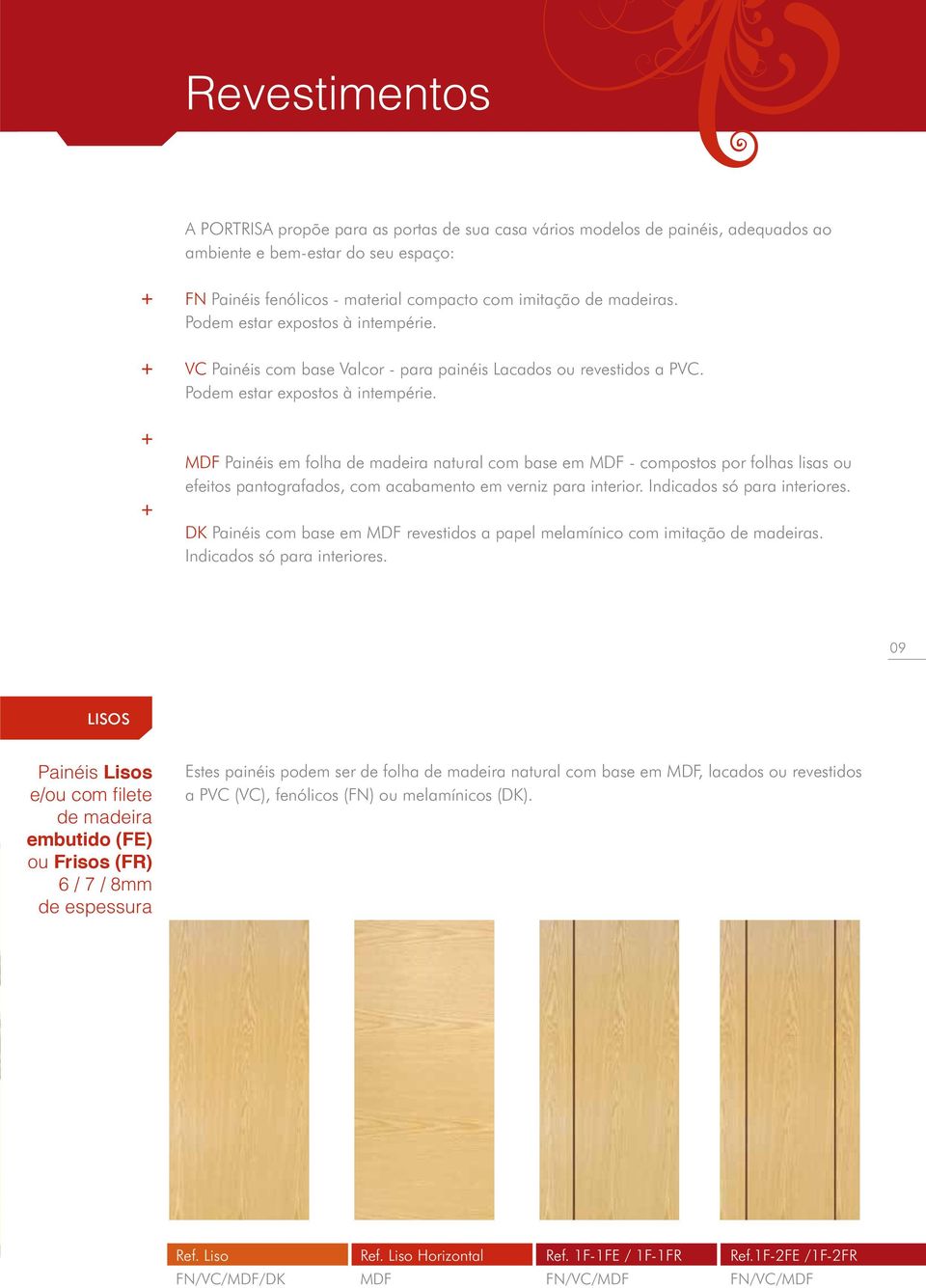 Indicados só para interiores. DK Painéis com base em MDF revestidos a papel melamínico com imitação de madeiras. Indicados só para interiores.