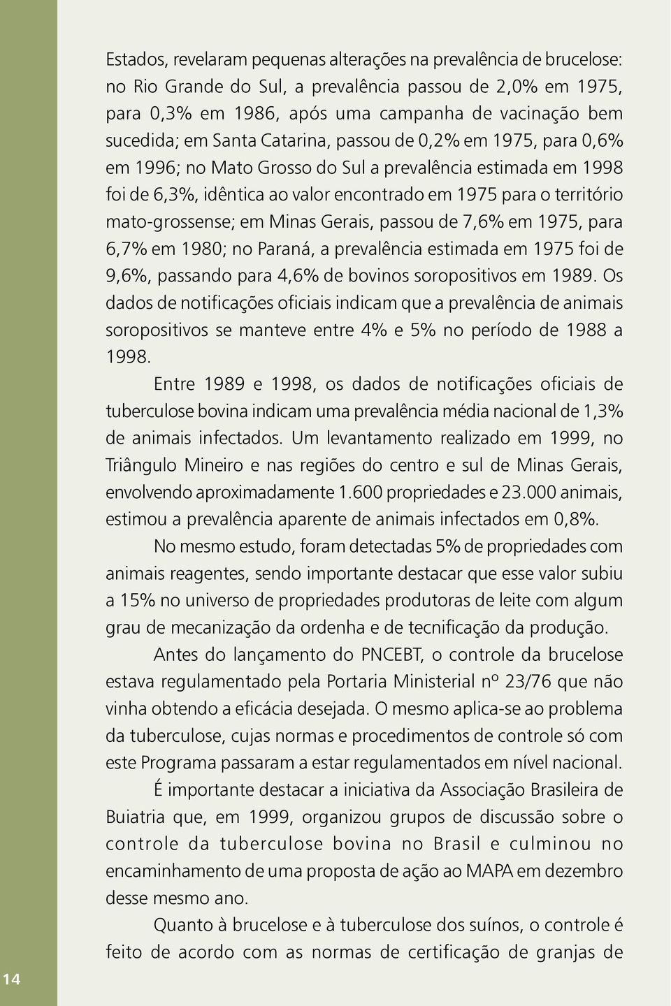 Minas Gerais, passou de 7,6% em 1975, para 6,7% em 1980; no Paraná, a prevalência estimada em 1975 foi de 9,6%, passando para 4,6% de bovinos soropositivos em 1989.