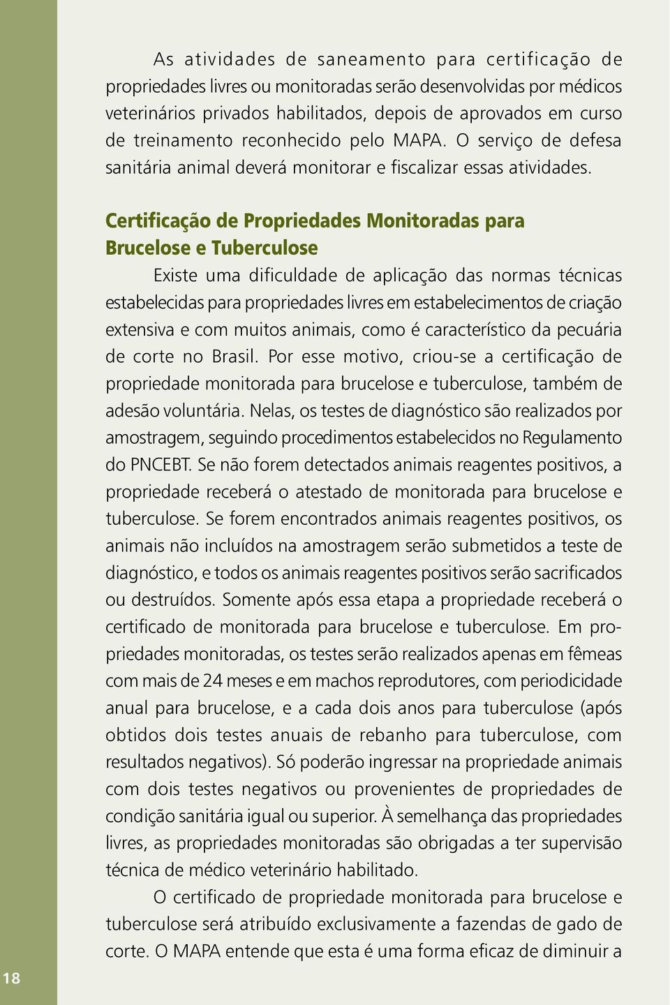 18 Certificação de Propriedades Monitoradas para Brucelose e Tuberculose Existe uma dificuldade de aplicação das normas técnicas estabelecidas para propriedades livres em estabelecimentos de criação