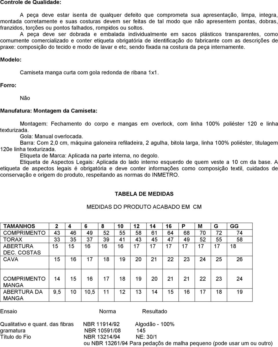 A peça deve ser dobrada e embalada individualmente em sacos plásticos transparentes, como comumente comercializado e conter etiqueta obrigatória de identificação do fabricante com as descrições de