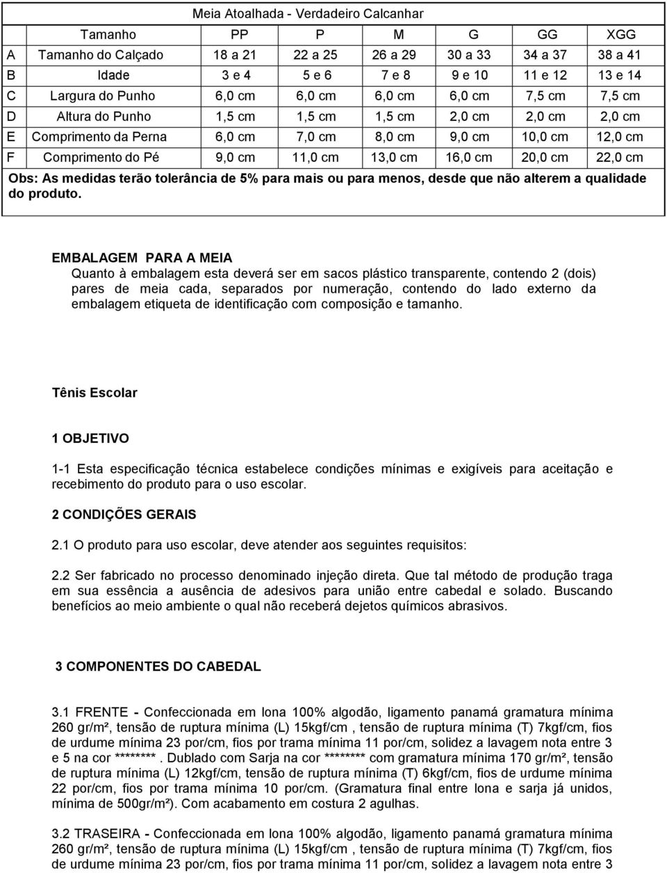 11,0 cm 13,0 cm 16,0 cm 20,0 cm 22,0 cm Obs: As medidas terão tolerância de 5% para mais ou para menos, desde que não alterem a qualidade do produto.