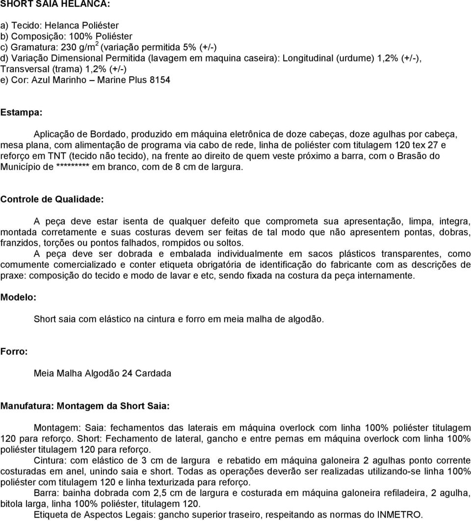 cabeça, mesa plana, com alimentação de programa via cabo de rede, linha de poliéster com titulagem 120 tex 27 e reforço em TNT (tecido não tecido), na frente ao direito de quem veste próximo a barra,