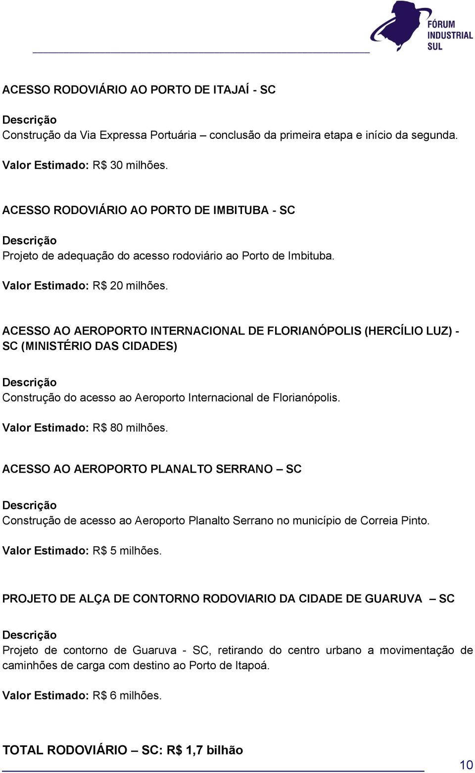 ACESSO AO AEROPORTO INTERNACIONAL DE FLORIANÓPOLIS (HERCÍLIO LUZ) - SC (MINISTÉRIO DAS CIDADES) Construção do acesso ao Aeroporto Internacional de Florianópolis. Valor Estimado: R$ 80 milhões.