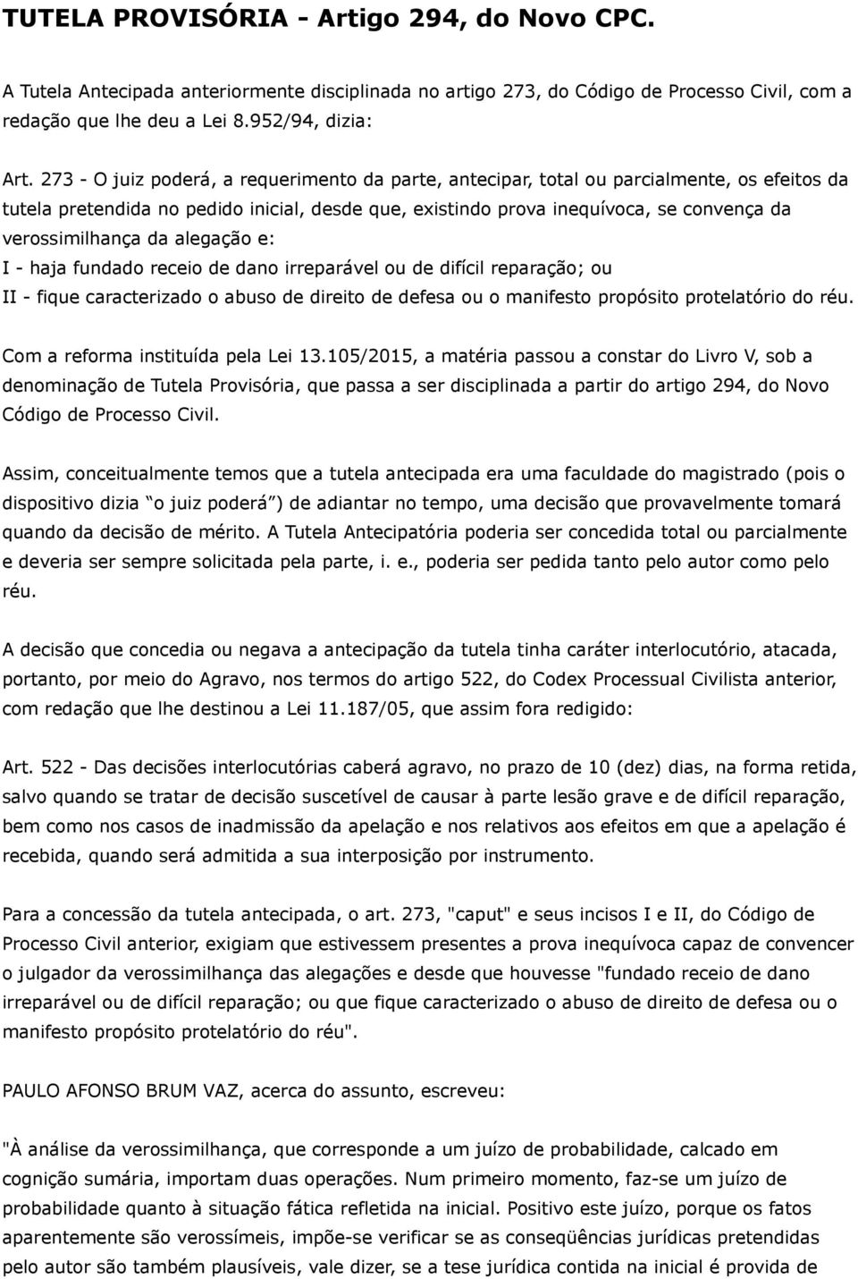 verossimilhança da alegação e: I - haja fundado receio de dano irreparável ou de difícil reparação; ou II - fique caracterizado o abuso de direito de defesa ou o manifesto propósito protelatório do