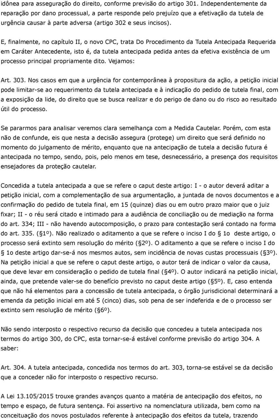 E, finalmente, no capítulo II, o novo CPC, trata Do Procedimento da Tutela Antecipada Requerida em Caráter Antecedente, isto é, da tutela antecipada pedida antes da efetiva existência de um processo