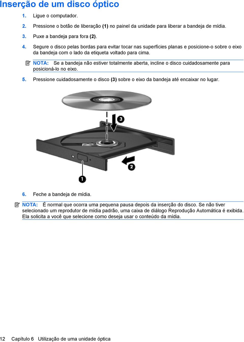 NOTA: Se a bandeja não estiver totalmente aberta, incline o disco cuidadosamente para posicioná-lo no eixo. 5. Pressione cuidadosamente o disco (3) sobre o eixo da bandeja até encaixar no lugar. 6.