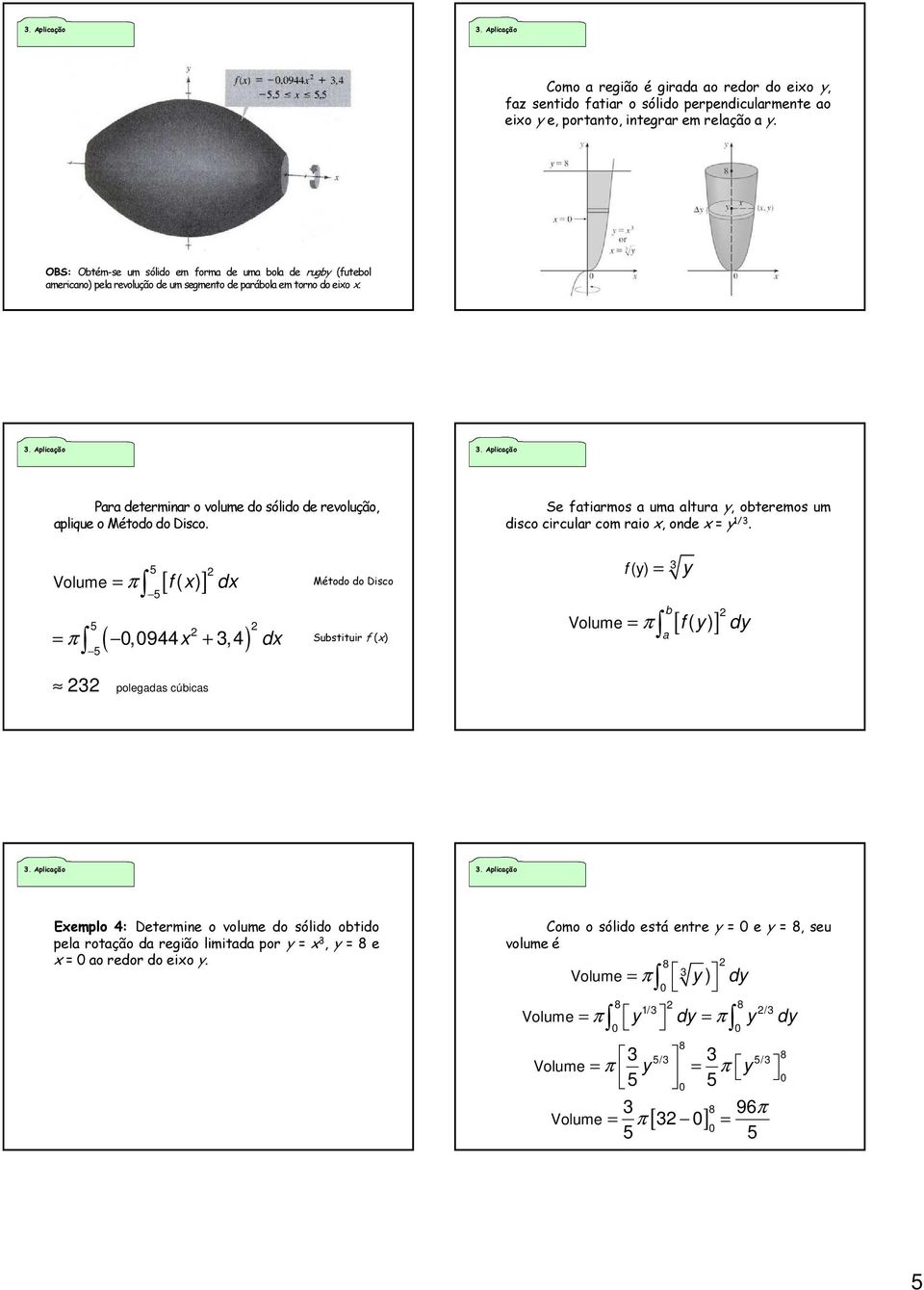 Pr determinr o volume do sólido de revolução, plique o Método do Disco. Se ftirmos um ltur y, obteremos um disco circulr com rio x, onde x = y /.