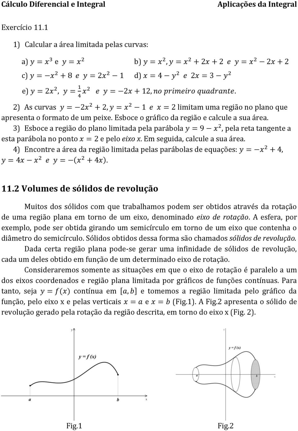 primeiro quadrate. 2) As curvas y = 2x 2 + 2, y = x 2 e x = 2 limitam uma região o plao que apreseta o formato de um peixe. Esboce o gráfico da região e calcule a sua área.