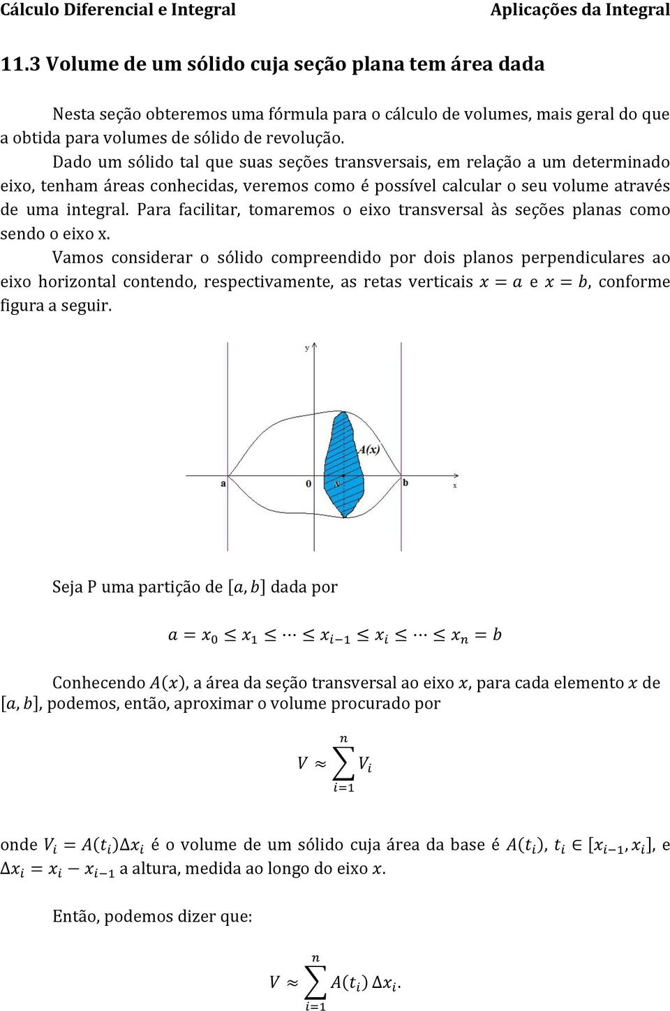 Dado um sólido tal que suas seções trasversais, em relação a um determiado eixo, teham áreas cohecidas, veremos como é possível calcular o seu volume através de uma itegral.