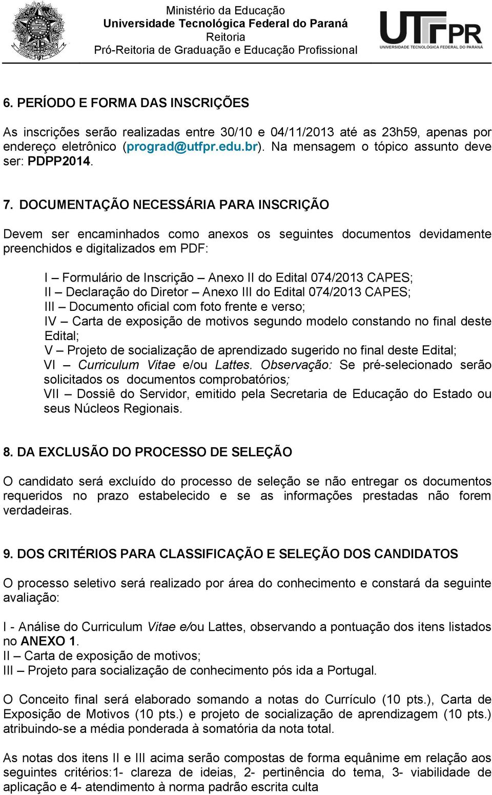 DOCUMENTAÇÃO NECESSÁRIA PARA INSCRIÇÃO Devem ser encaminhados como anexos os seguintes documentos devidamente preenchidos e digitalizados em PDF: I Formulário de Inscrição Anexo II do Edital 074/2013