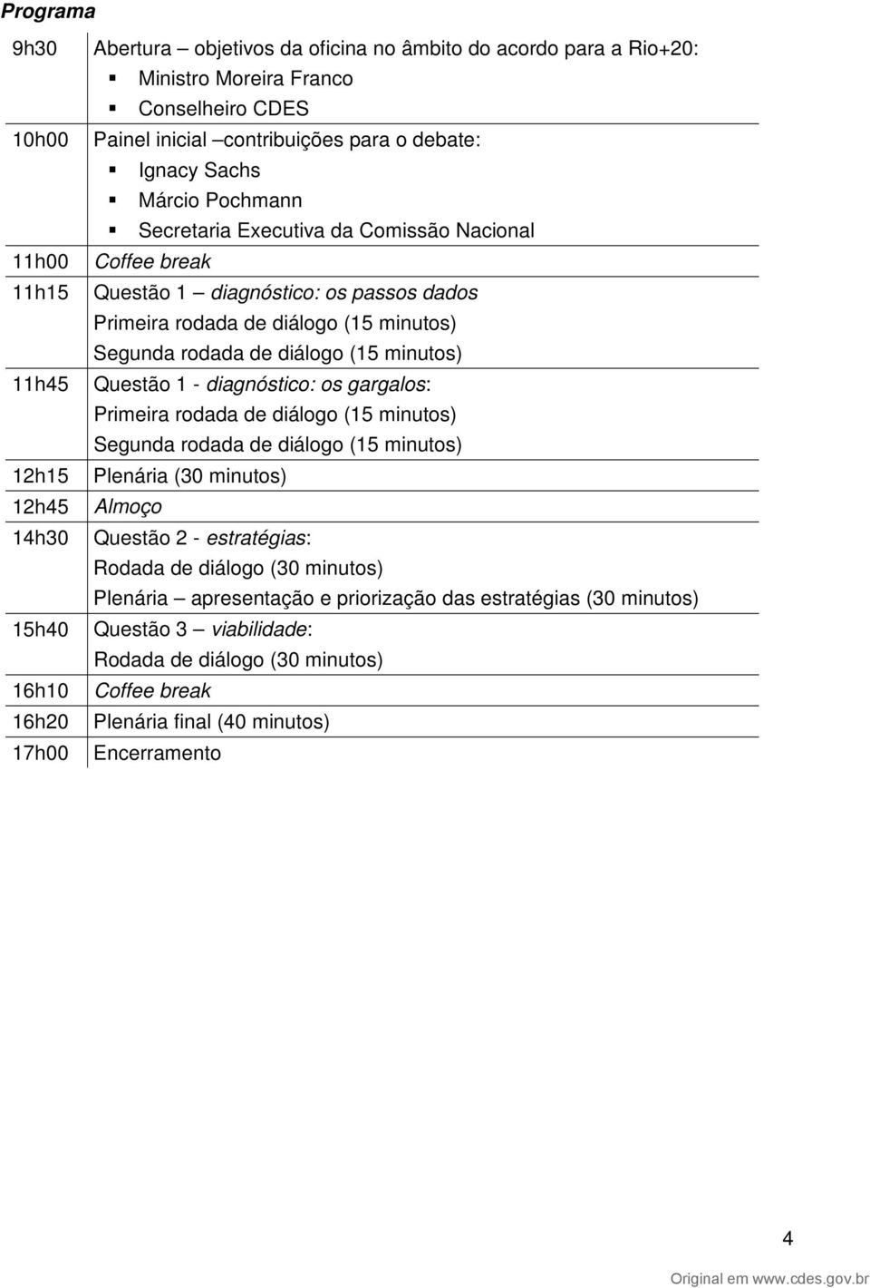 Segunda rodada de diálogo (15 minutos) Questão 1 - diagnóstico: os gargalos: Primeira rodada de diálogo (15 minutos) Segunda rodada de diálogo (15 minutos) Plenária (30 minutos) Almoço Questão 2 -