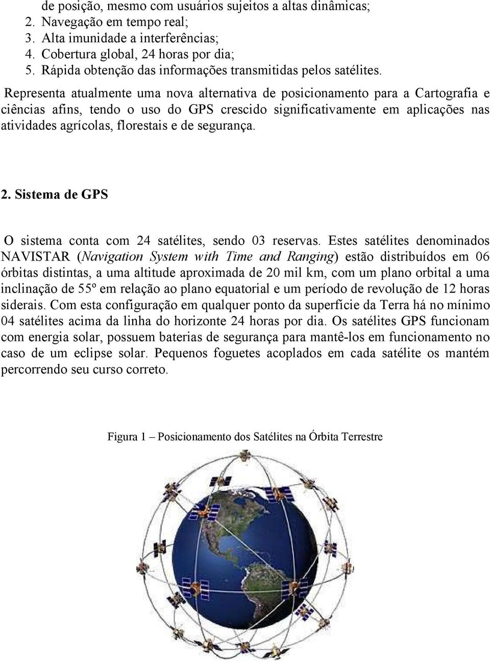 Representa atualmente uma nova alternativa de posicionamento para a Cartografia e ciências afins, tendo o uso do GPS crescido significativamente em aplicações nas atividades agrícolas, florestais e