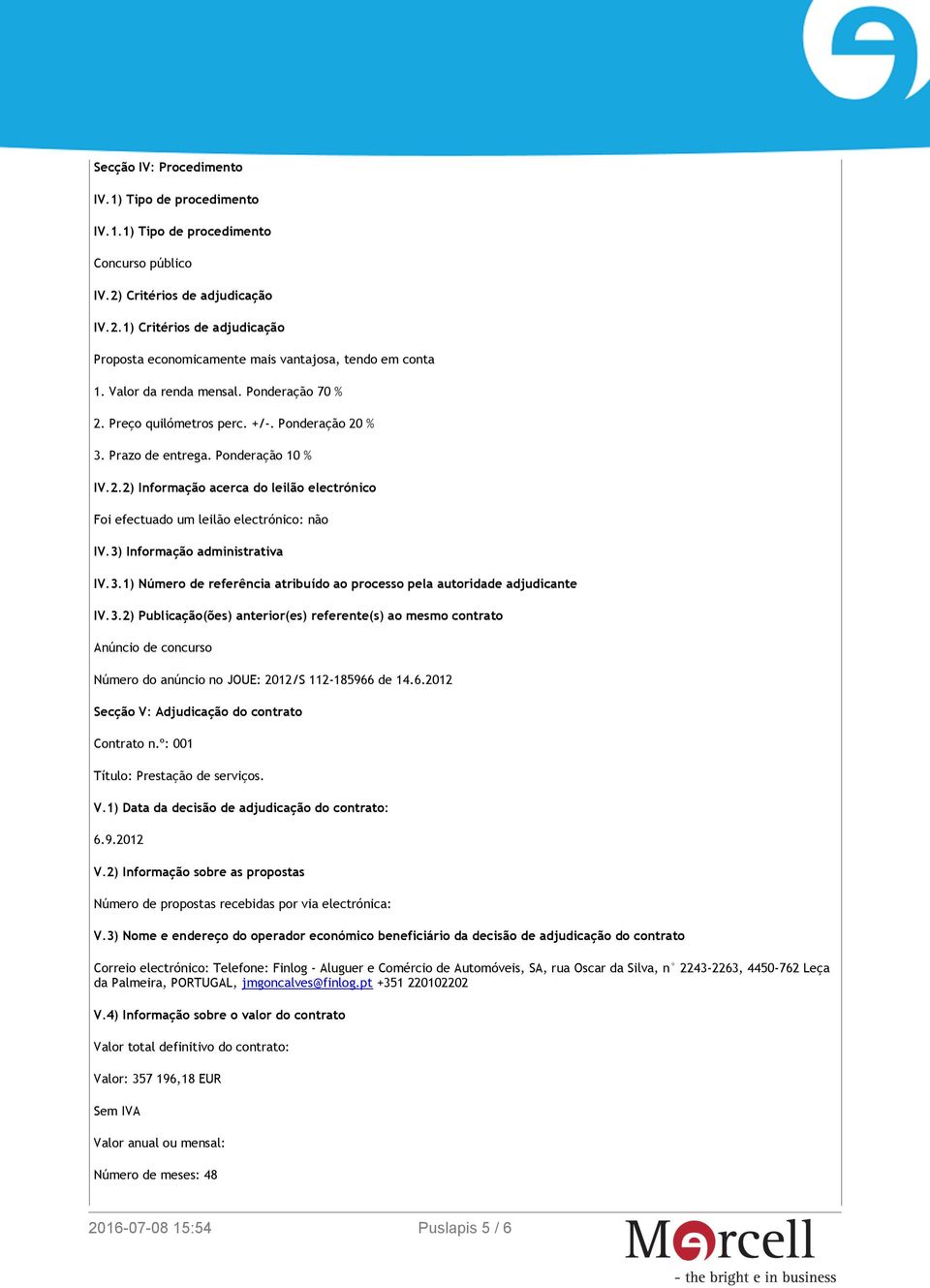 3) Informação administrativa IV.3.1) Número de referência atribuído ao processo pela autoridade adjudicante IV.3.2) Publicação(ões) anterior(es) referente(s) ao mesmo contrato Anúncio de concurso Número do anúncio no JOUE: 2012/S 112-185966 de 14.