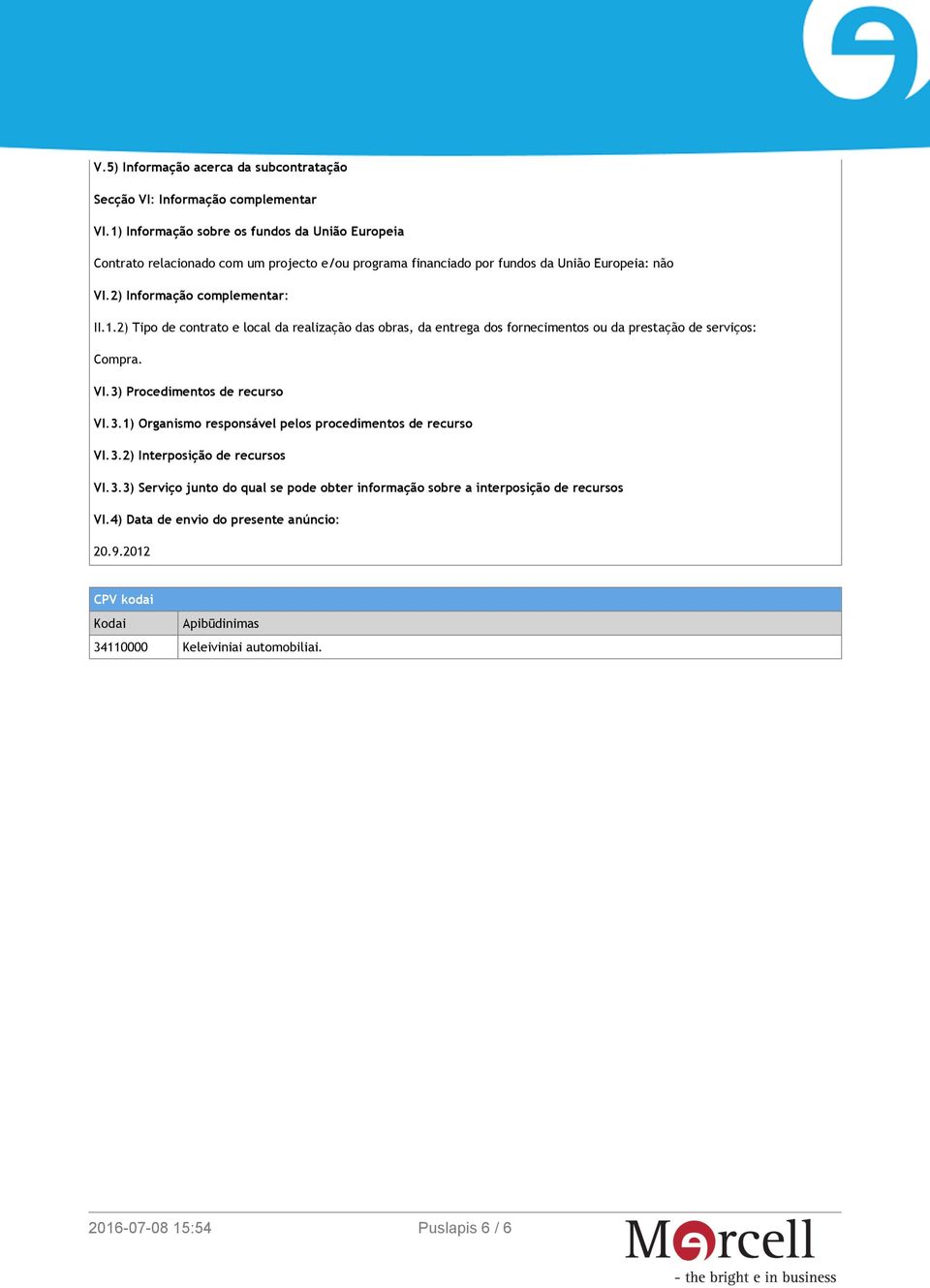 VI.3) Procedimentos de recurso VI.3.1) Organismo responsável pelos procedimentos de recurso VI.3.2) Interposição de recursos VI.3.3) Serviço junto do qual se pode obter informação sobre a interposição de recursos VI.