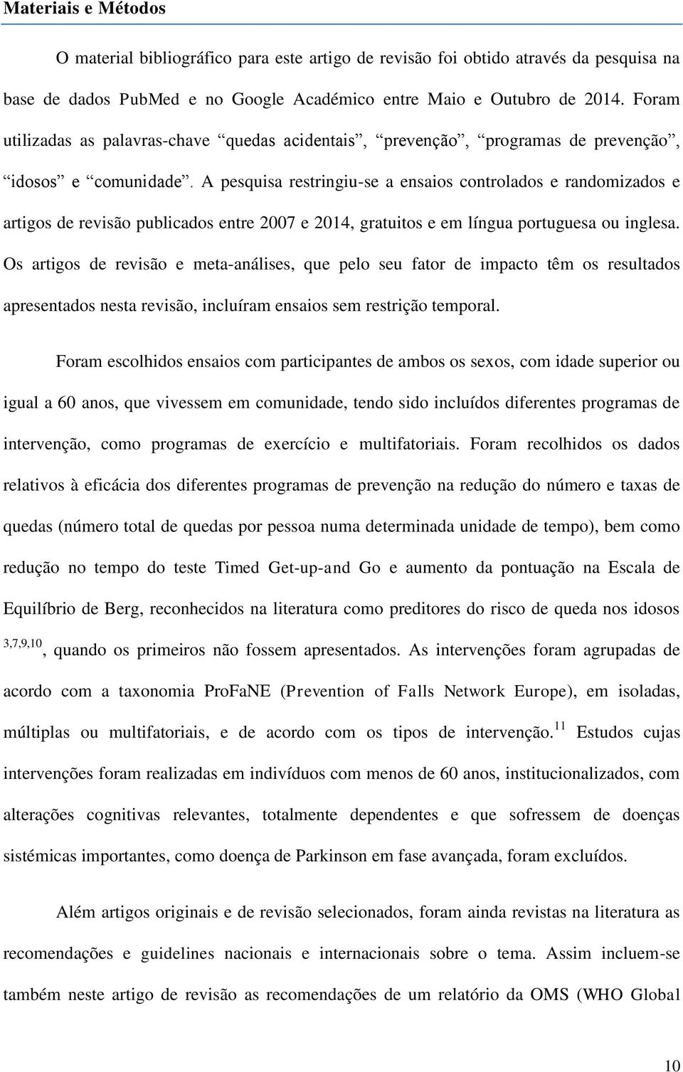 A pesquisa restringiu-se a ensaios controlados e randomizados e artigos de revisão publicados entre 2007 e 2014, gratuitos e em língua portuguesa ou inglesa.