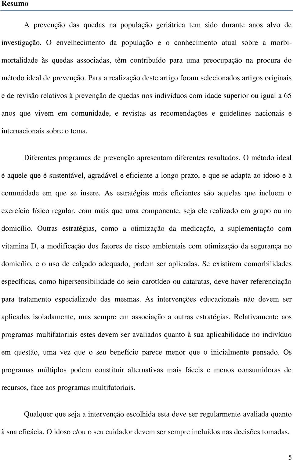 Para a realização deste artigo foram selecionados artigos originais e de revisão relativos à prevenção de quedas nos indivíduos com idade superior ou igual a 65 anos que vivem em comunidade, e