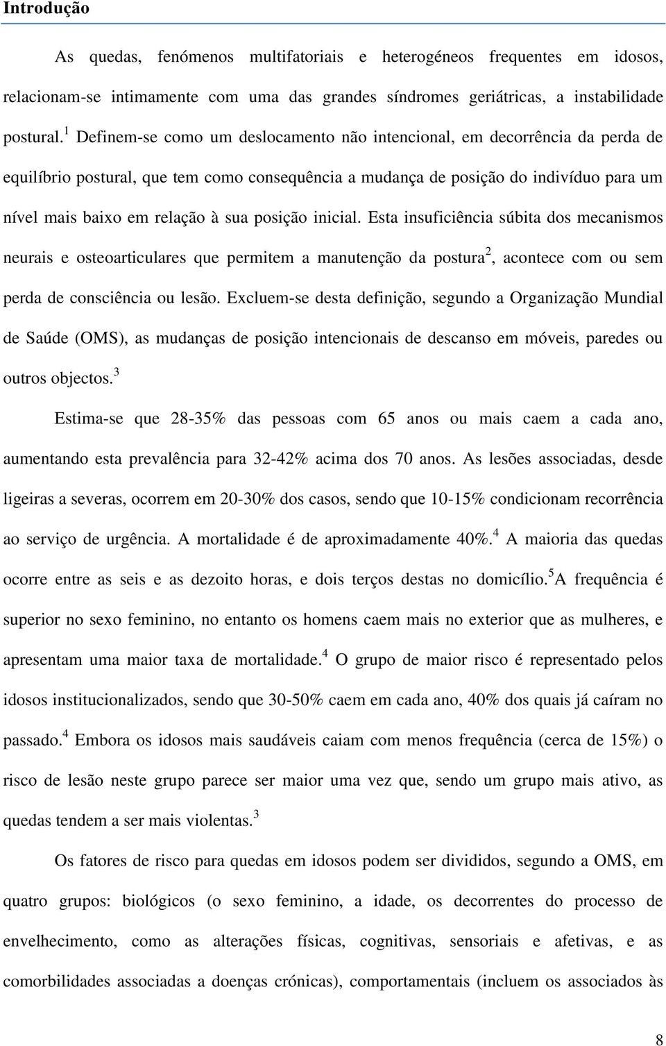 sua posição inicial. Esta insuficiência súbita dos mecanismos neurais e osteoarticulares que permitem a manutenção da postura 2, acontece com ou sem perda de consciência ou lesão.