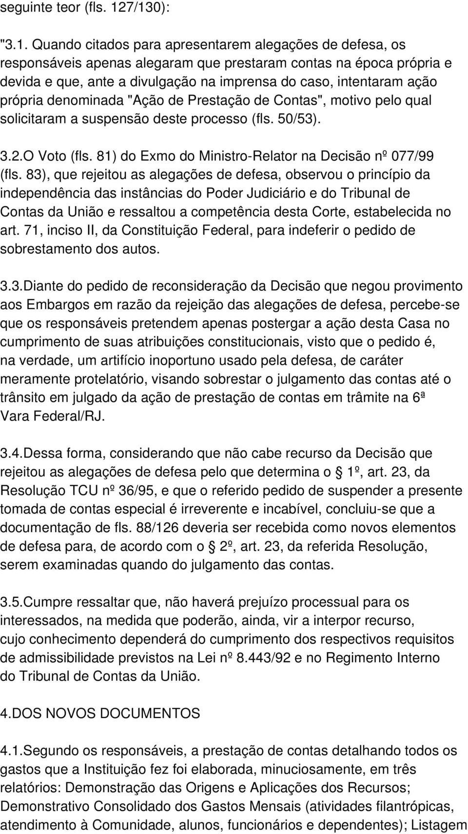 intentaram ação própria denominada "Ação de Prestação de Contas", motivo pelo qual solicitaram a suspensão deste processo (fls. 50/53). 3.2.O Voto (fls.