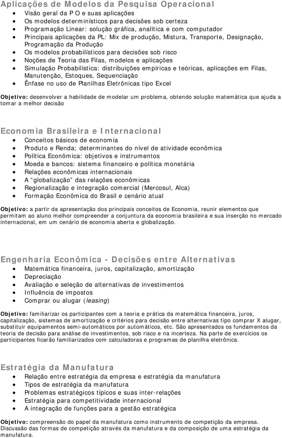 aplicações Simulação Probabilística: distribuições empíricas e teóricas, aplicações em Filas, Manutenção, Estoques, Sequenciação Ênfase no uso de Planilhas Eletrônicas tipo Excel Objetivo: