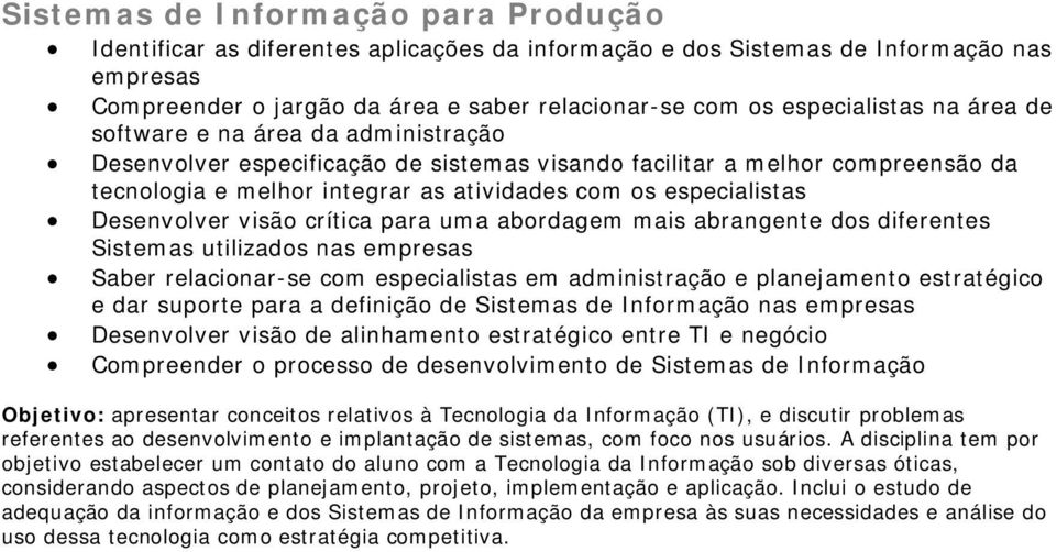 especialistas Desenvolver visão crítica para uma abordagem mais abrangente dos diferentes Sistemas utilizados nas empresas Saber relacionar-se com especialistas em administração e planejamento