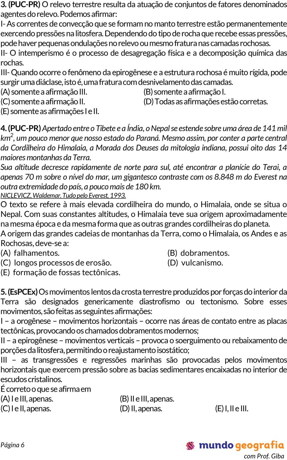 Dependendo do tipo de rocha que recebe essas pressões, pode haver pequenas ondulações no relevo ou mesmo fratura nas camadas rochosas.