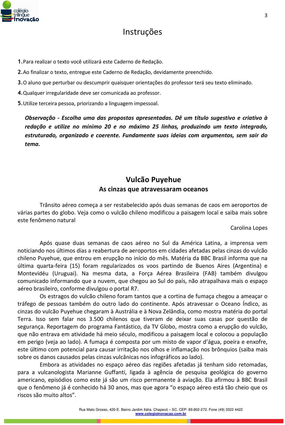 Utilize terceira pessoa, priorizando a linguagem impessoal. Observação - Escolha uma das propostas apresentadas.