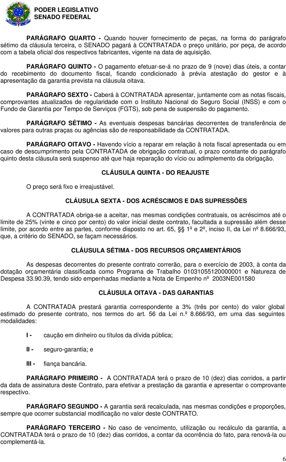 PARÁGRAFO QUINTO - O pagamento efetuar-se-á no prazo de 9 (nove) dias úteis, a contar do recebimento do documento fiscal, ficando condicionado à prévia atestação do gestor e à apresentação da