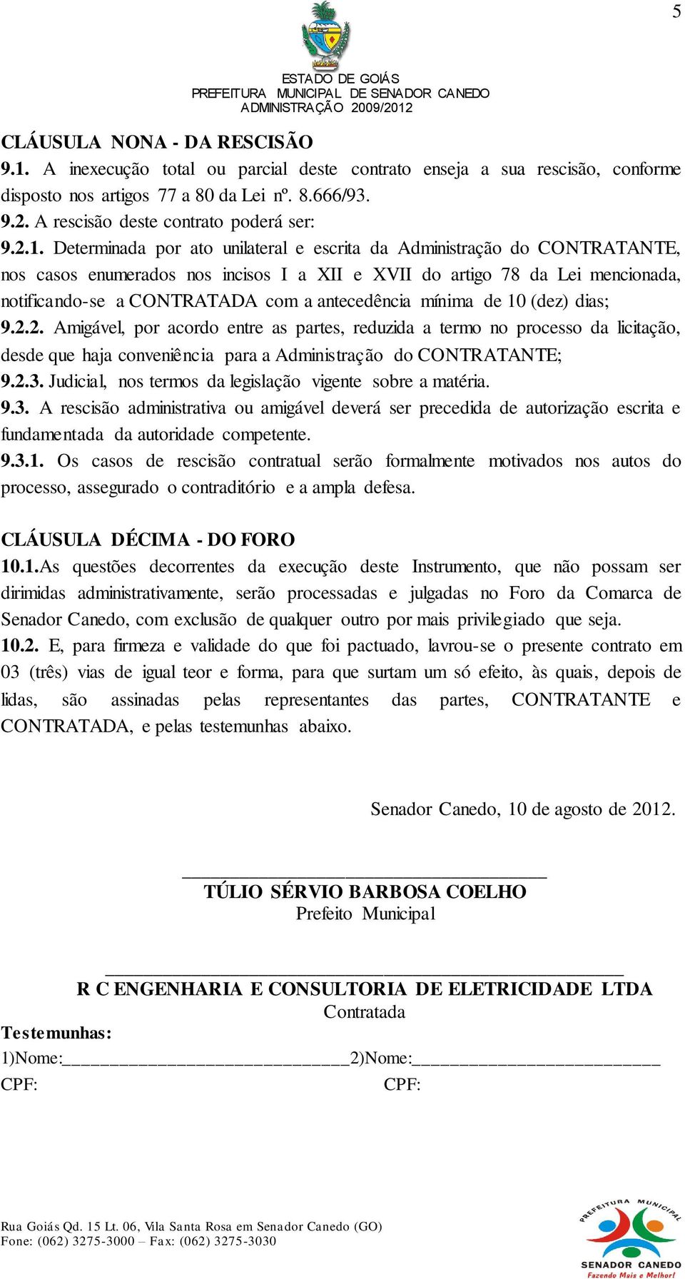 Determinada por ato unilateral e escrita da Administração do CONTRATANTE, nos casos enumerados nos incisos I a XII e XVII do artigo 78 da Lei mencionada, notificando-se a CONTRATADA com a