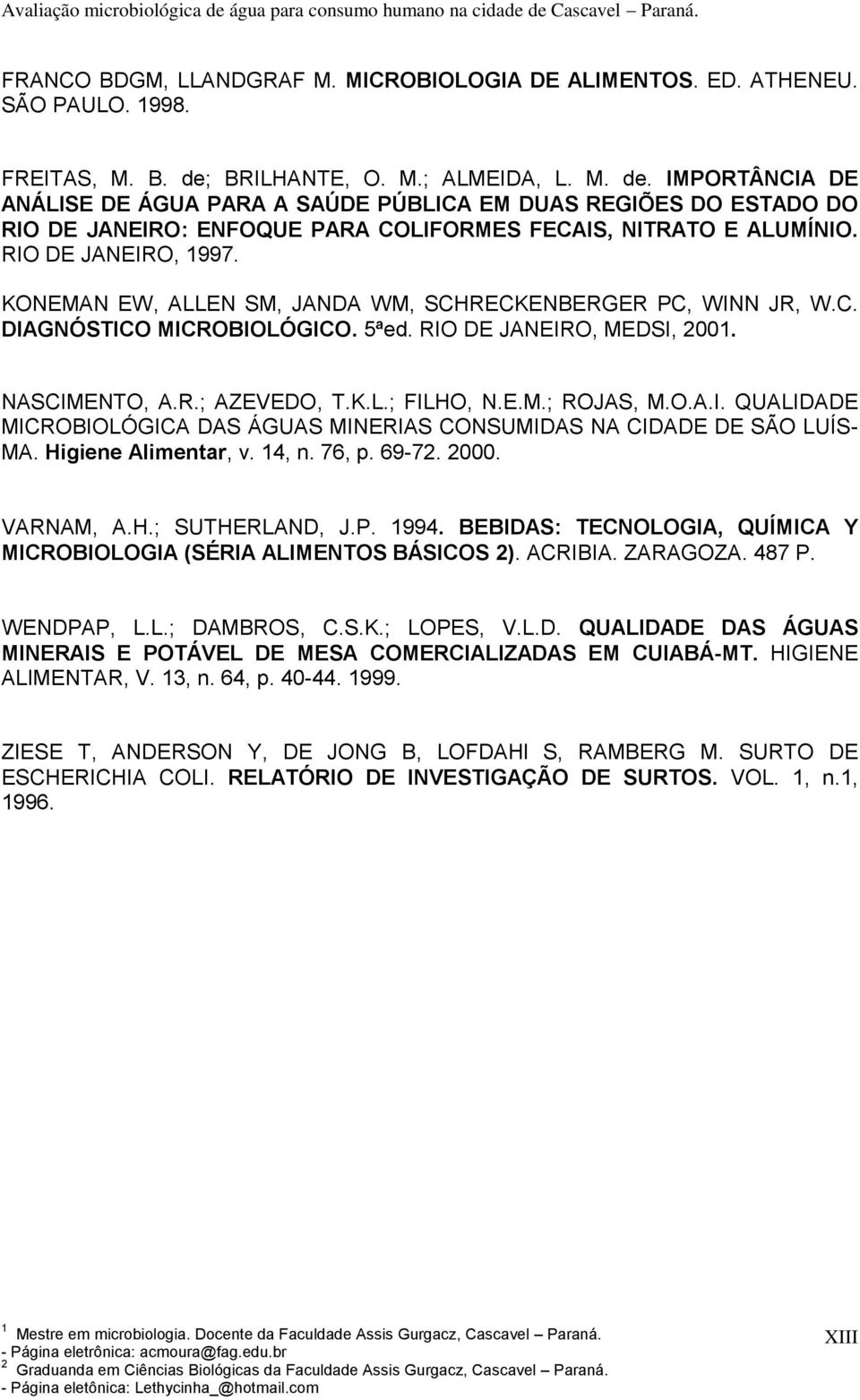 RIO DE JANEIRO, 1997. KONEMAN EW, ALLEN SM, JANDA WM, SCHRECKENBERGER PC, WINN JR, W.C. DIAGNÓSTICO MICROBIOLÓGICO. 5ªed. RIO DE JANEIRO, MEDSI, 2001. NASCIMENTO, A.R.; AZEVEDO, T.K.L.; FILHO, N.E.M.; ROJAS, M.